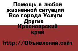 Помощь в любой жизненной ситуации - Все города Услуги » Другие   . Красноярский край